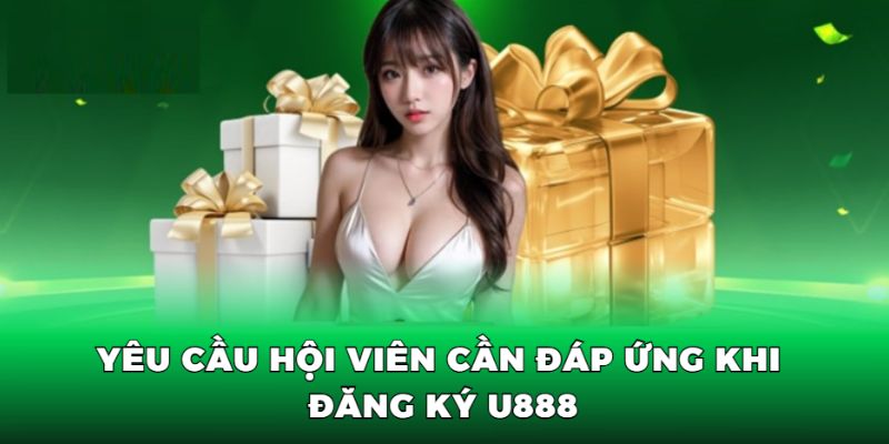 Yêu cầu bắt buộc hội viên phải đáp ứng khi đăng ký U888