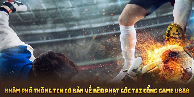 Khám phá kiến thức nền tảng về kèo phạt góc tại cổng game U888