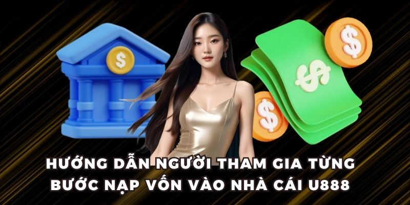 Hướng dẫn người tham gia từng bước nạp vốn vào nhà cái U888