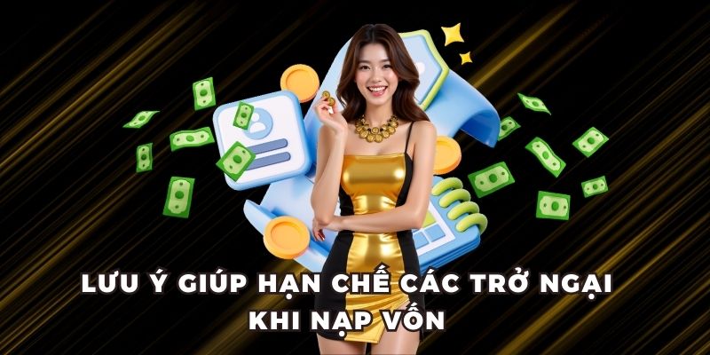 Lưu ý giúp hạn chế các trở ngại khi nạp vốn